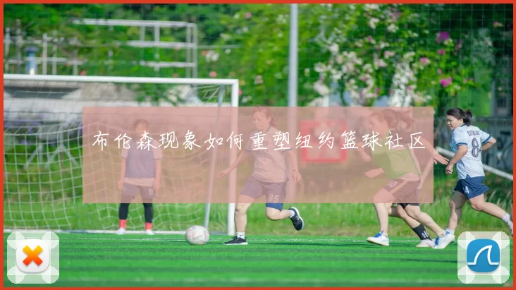 布伦森现象如何重塑纽约篮球社区
