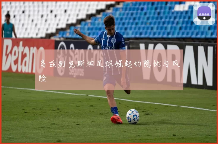 乌兹别克斯坦足球崛起的隐忧与风险
