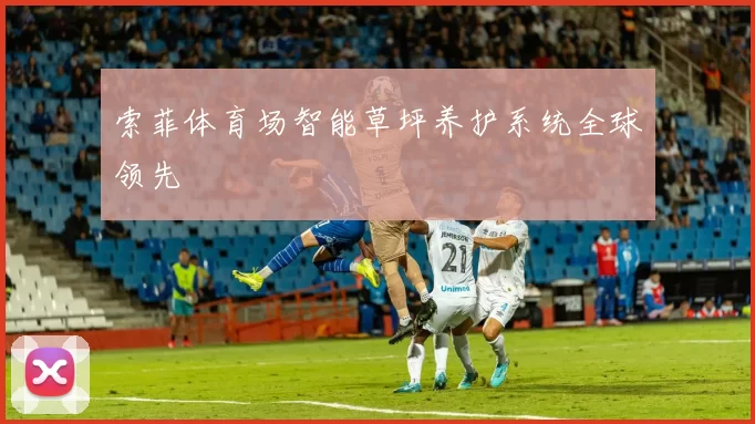 索菲体育场智能草坪养护系统全球领先