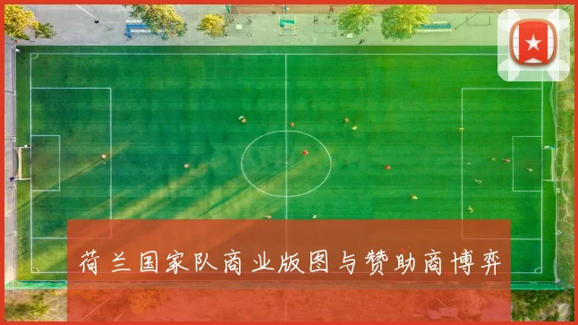 荷兰国家队商业版图与赞助商博弈
