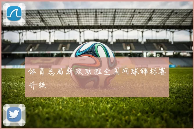 体育总局新政助推全国网球锦标赛升级