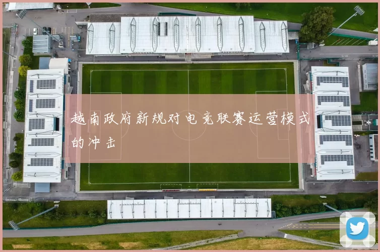 越南政府新规对电竞联赛运营模式的冲击