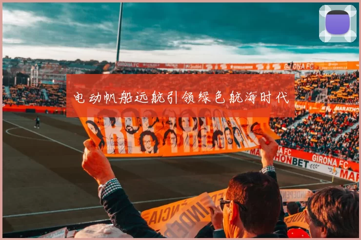 电动帆船远航引领绿色航海时代