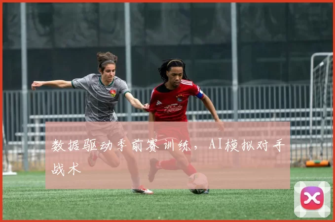 数据驱动季前赛训练，AI模拟对手战术