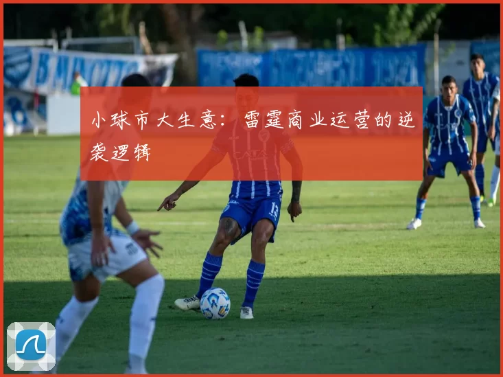 小球市大生意：雷霆商业运营的逆袭逻辑