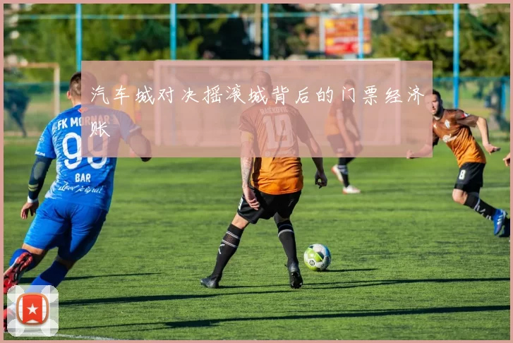 汽车城对决摇滚城背后的门票经济账