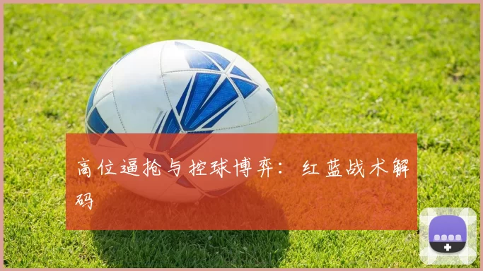 高位逼抢与控球博弈：红蓝战术解码